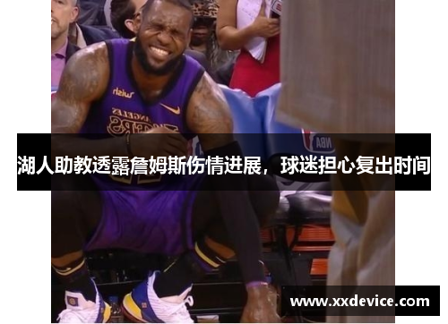 湖人助教透露詹姆斯伤情进展，球迷担心复出时间