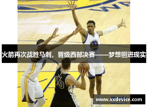 火箭再次战胜马刺，晋级西部决赛——梦想照进现实
