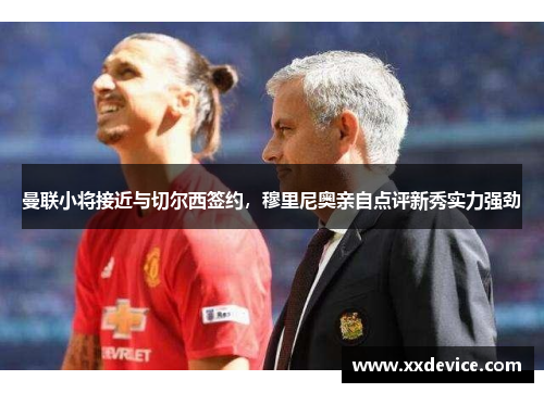 曼联小将接近与切尔西签约，穆里尼奥亲自点评新秀实力强劲