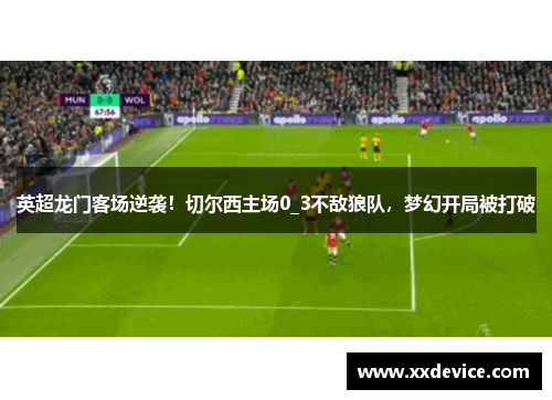 英超龙门客场逆袭！切尔西主场0_3不敌狼队，梦幻开局被打破