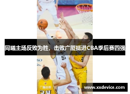 同曦主场反败为胜，击败广厦挺进CBA季后赛四强