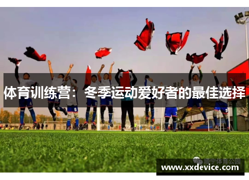 体育训练营：冬季运动爱好者的最佳选择