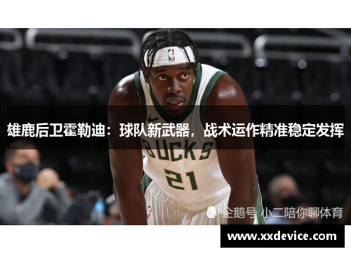 雄鹿后卫霍勒迪：球队新武器，战术运作精准稳定发挥